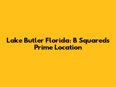 Lake Butler Florida: B Squared's Prime Location