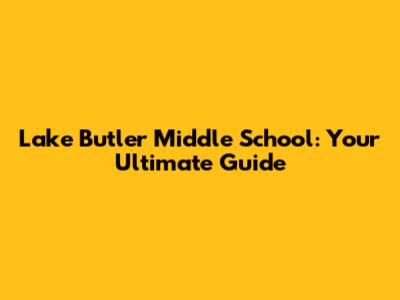 Lake Butler Middle School: Your Ultimate Guide