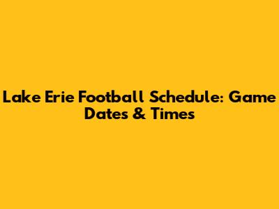 Lake Erie Football Schedule: Game Dates & Times