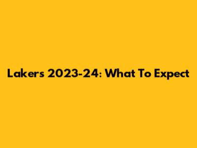 Lakers 2023-24: What To Expect