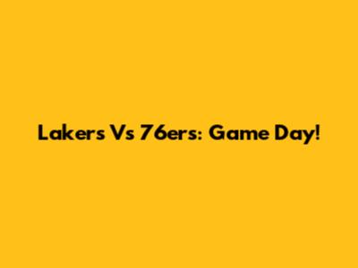 Lakers Vs 76ers: Game Day!