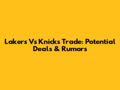 Lakers Vs Knicks Trade: Potential Deals & Rumors