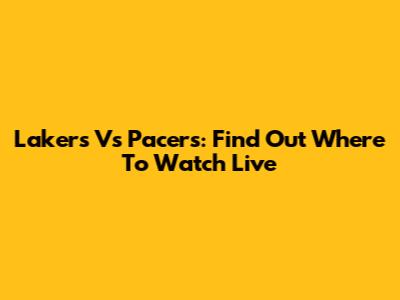 Lakers Vs Pacers: Find Out Where To Watch Live