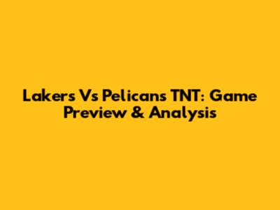 Lakers Vs Pelicans TNT: Game Preview & Analysis