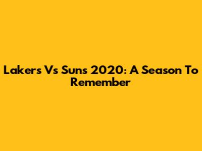 Lakers Vs Suns 2020: A Season To Remember