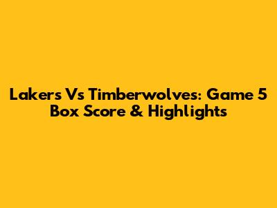Lakers Vs Timberwolves: Game 5 Box Score & Highlights