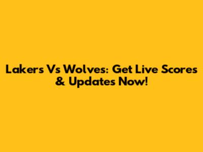 Lakers Vs Wolves: Get Live Scores & Updates Now!