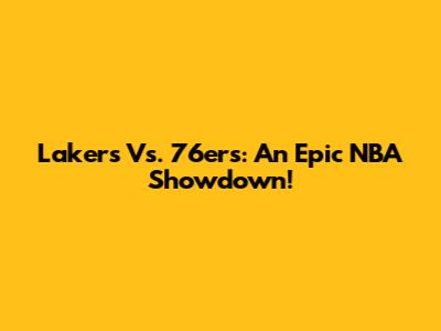 Lakers Vs. 76ers: An Epic NBA Showdown!