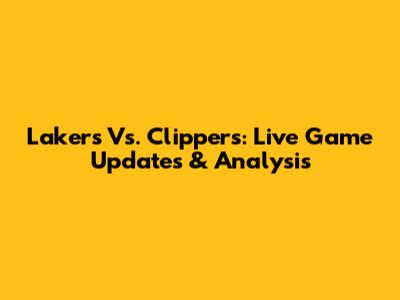 Lakers Vs. Clippers: Live Game Updates & Analysis