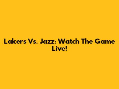 Lakers Vs. Jazz: Watch The Game Live!