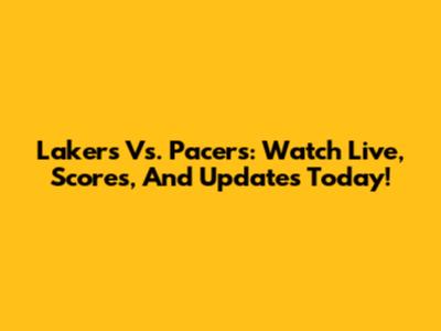 Lakers Vs. Pacers: Watch Live, Scores, And Updates Today!