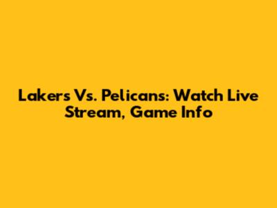 Lakers Vs. Pelicans: Watch Live Stream, Game Info