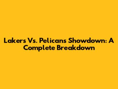 Lakers Vs. Pelicans Showdown: A Complete Breakdown