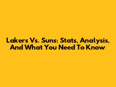 Lakers Vs. Suns: Stats, Analysis, And What You Need To Know
