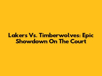 Lakers Vs. Timberwolves: Epic Showdown On The Court