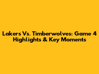 Lakers Vs. Timberwolves: Game 4 Highlights & Key Moments