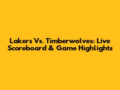 Lakers Vs. Timberwolves: Live Scoreboard & Game Highlights