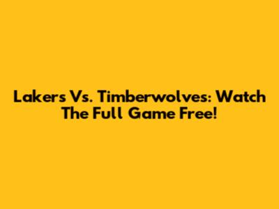 Lakers Vs. Timberwolves: Watch The Full Game Free!
