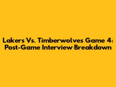 Lakers Vs. Timberwolves Game 4: Post-Game Interview Breakdown