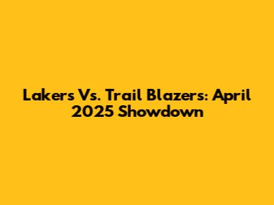 Lakers Vs. Trail Blazers: April 2025 Showdown