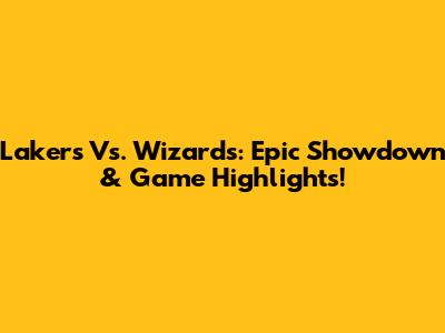 Lakers Vs. Wizards: Epic Showdown & Game Highlights!