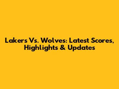 Lakers Vs. Wolves: Latest Scores, Highlights & Updates