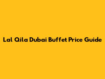 Lal Qila Dubai Buffet Price Guide