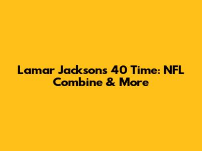 Lamar Jackson's 40 Time: NFL Combine & More