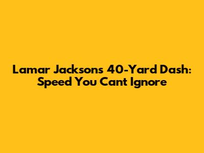 Lamar Jackson's 40-Yard Dash: Speed You Can't Ignore