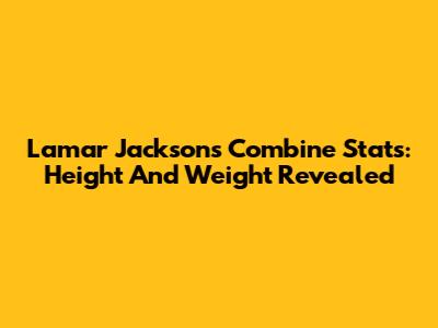Lamar Jackson's Combine Stats: Height And Weight Revealed