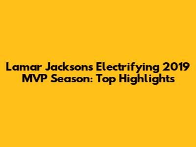 Lamar Jackson's Electrifying 2019 MVP Season: Top Highlights