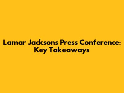 Lamar Jackson's Press Conference: Key Takeaways