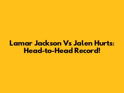 Lamar Jackson Vs Jalen Hurts: Head-to-Head Record!