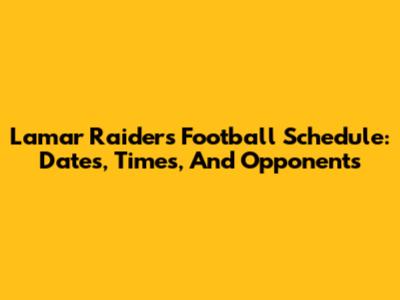 Lamar Raiders Football Schedule: Dates, Times, And Opponents