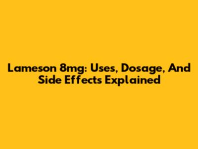 Lameson 8mg: Uses, Dosage, And Side Effects Explained