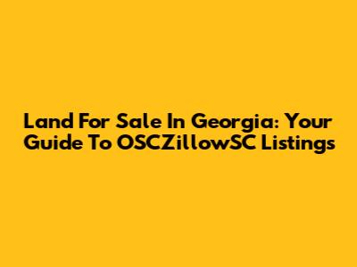 Land For Sale In Georgia: Your Guide To OSCZillowSC Listings
