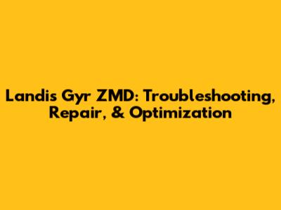 Landis Gyr ZMD: Troubleshooting, Repair, & Optimization