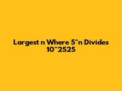 Largest 'n' Where 5^n Divides 10^2525