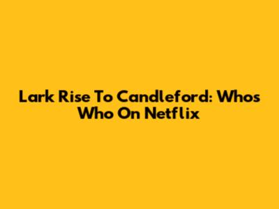 Lark Rise To Candleford: Who's Who On Netflix