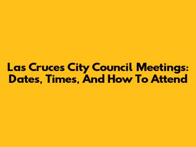 Las Cruces City Council Meetings: Dates, Times, And How To Attend