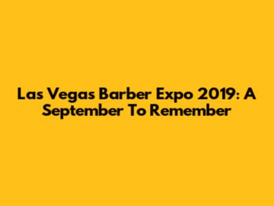 Las Vegas Barber Expo 2019: A September To Remember