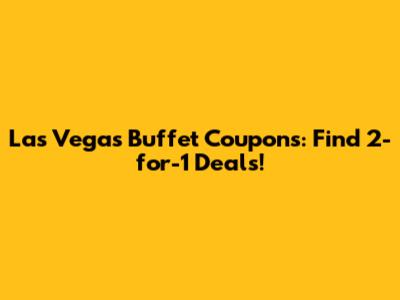 Las Vegas Buffet Coupons: Find 2-for-1 Deals!