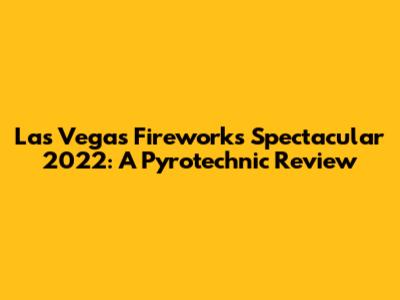 Las Vegas Fireworks Spectacular 2022: A Pyrotechnic Review