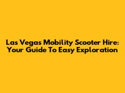 Las Vegas Mobility Scooter Hire: Your Guide To Easy Exploration