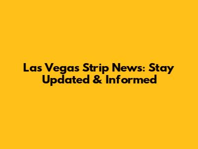 Las Vegas Strip News: Stay Updated & Informed