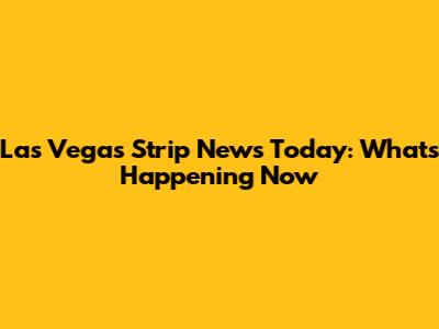 Las Vegas Strip News Today: What's Happening Now