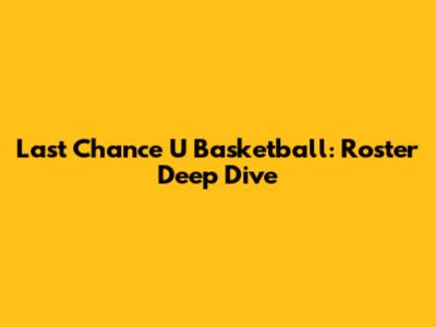 Last Chance U Basketball: Roster Deep Dive