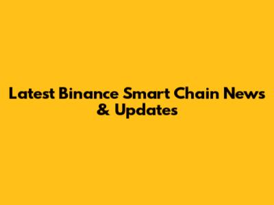 Latest Binance Smart Chain News & Updates