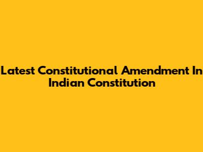 Latest Constitutional Amendment In Indian Constitution