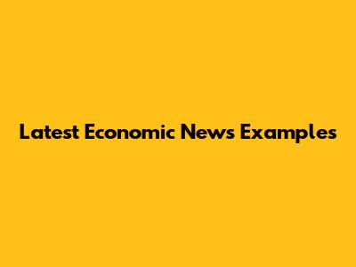 Latest Economic News Examples